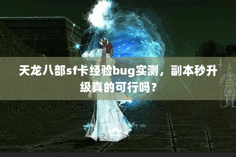 天龙八部sf卡经验bug实测,副本秒升级真的可行吗? 天龙八部sf卡经验bug实测,副本秒升级真的可行吗?