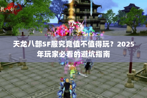 天龙八部SF服究竟值不值得玩?2025年玩家必看的避坑指南 天龙八部SF服究竟值不值得玩?2025年玩家必看的避坑指南