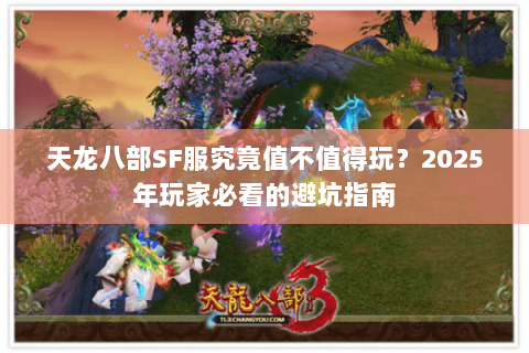 天龙八部SF服究竟值不值得玩?2025年玩家必看的避坑指南 天龙八部SF服究竟值不值得玩?2025年玩家必看的避坑指南