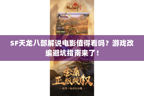 SF天龙八部解说电影值得看吗?游戏改编避坑指南来了! SF天龙八部解说电影值得看吗?游戏改编避坑指南来了!