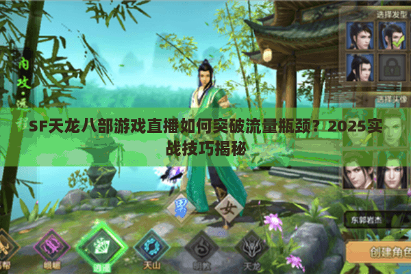SF天龙八部游戏直播如何突破流量瓶颈?2025实战技巧揭秘 SF天龙八部游戏直播如何突破流量瓶颈?2025实战技巧揭秘