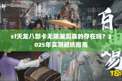 sf天龙八部卡无限漏洞真的存在吗？2025年实测避坑指南