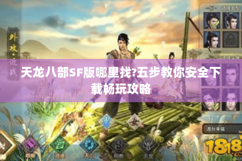 天龙八部SF版哪里找?五步教你安全下载畅玩攻略