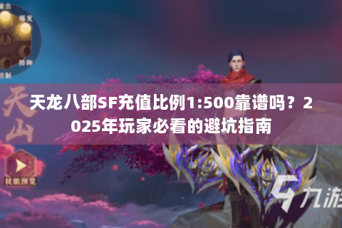 天龙八部SF充值比例1:500靠谱吗？2025年玩家必看的避坑指南