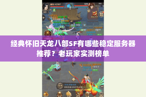 经典怀旧天龙八部SF有哪些稳定服务器推荐?老玩家实测榜单 经典怀旧天龙八部SF有哪些稳定服务器推荐?老玩家实测榜单