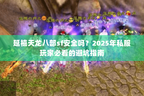 延禧天龙八部sf安全吗?2025年私服玩家必看的避坑指南 延禧天龙八部sf安全吗?2025年私服玩家必看的避坑指南