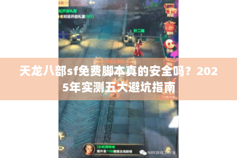 天龙八部sf免费脚本真的安全吗？2025年实测五大避坑指南