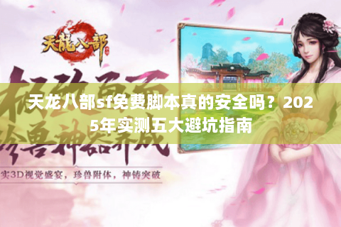天龙八部sf免费脚本真的安全吗？2025年实测五大避坑指南