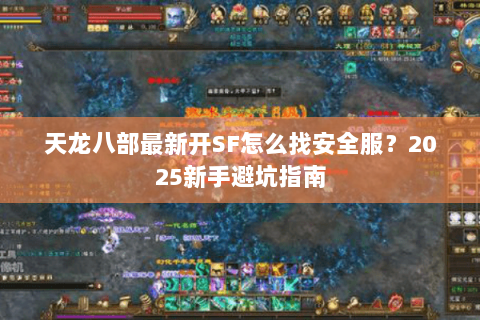 天龙八部最新开SF怎么找安全服？2025新手避坑指南