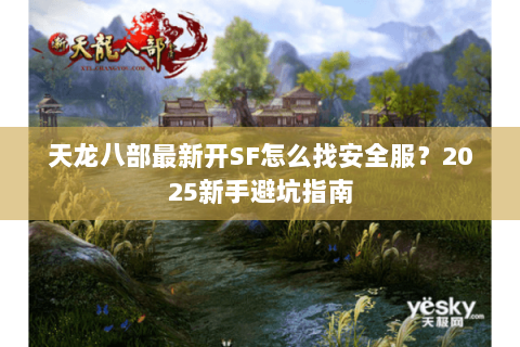 天龙八部最新开SF怎么找安全服？2025新手避坑指南