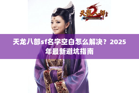 天龙八部sf名字空白怎么解决？2025年最新避坑指南