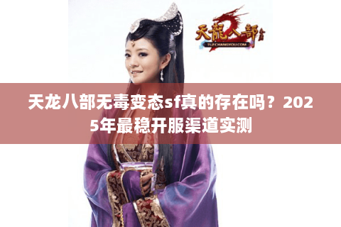 天龙八部无毒变态sf真的存在吗?2025年最稳开服渠道实测 天龙八部无毒变态sf真的存在吗?2025年最稳开服渠道实测