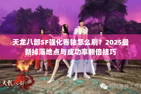天龙八部SF强化卷轴怎么刷？2025最新掉落地点与成功率翻倍技巧