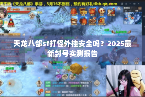 天龙八部sf打怪外挂安全吗?2025最新封号实测报告 天龙八部sf打怪外挂安全吗?2025最新封号实测报告