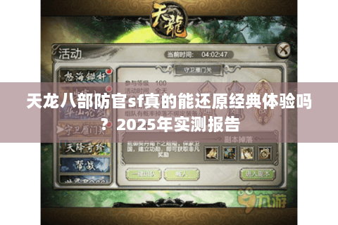 天龙八部防官sf真的能还原经典体验吗?2025年实测报告 天龙八部防官sf真的能还原经典体验吗?2025年实测报告