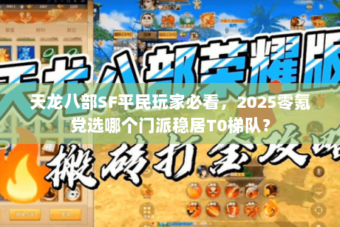天龙八部SF平民玩家必看，2025零氪党选哪个门派稳居T0梯队？