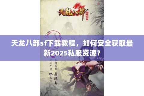 天龙八部sf下载教程,如何安全获取最新2025私服资源? 天龙八部sf下载教程,如何安全获取最新2025私服资源?