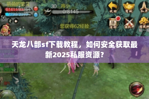 天龙八部sf下载教程,如何安全获取最新2025私服资源? 天龙八部sf下载教程,如何安全获取最新2025私服资源?