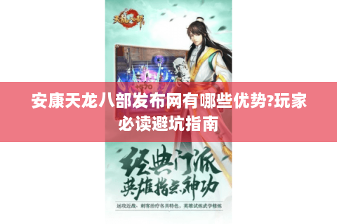 安康天龙八部发布网有哪些优势?玩家必读避坑指南 安康天龙八部发布网有哪些优势?玩家必读避坑指南