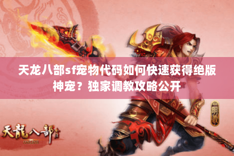 天龙八部sf宠物代码如何快速获得绝版神宠？独家调教攻略公开