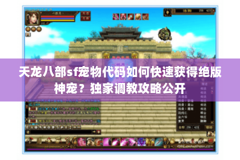 天龙八部sf宠物代码如何快速获得绝版神宠?独家调教攻略公开 天龙八部sf宠物代码如何快速获得绝版神宠?独家调教攻略公开