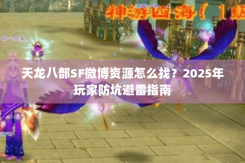天龙八部SF微博资源怎么找?2025年玩家防坑避雷指南 天龙八部SF微博资源怎么找?2025年玩家防坑避雷指南