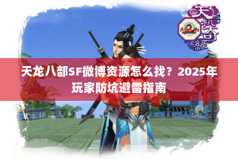 天龙八部SF微博资源怎么找?2025年玩家防坑避雷指南 天龙八部SF微博资源怎么找?2025年玩家防坑避雷指南