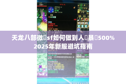 天龙八部微變sf如何做到人氣暴漲500%2025年新服避坑指南 天龙八部微變sf如何做到人氣暴漲500%2025年新服避坑指南