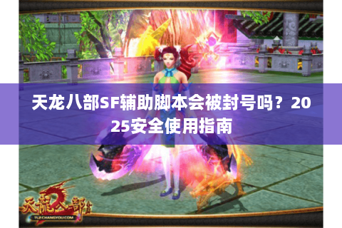 天龙八部SF辅助脚本会被封号吗?2025安全使用指南 天龙八部SF辅助脚本会被封号吗?2025安全使用指南