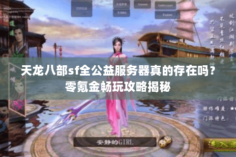 天龙八部sf全公益服务器真的存在吗？零氪金畅玩攻略揭秘