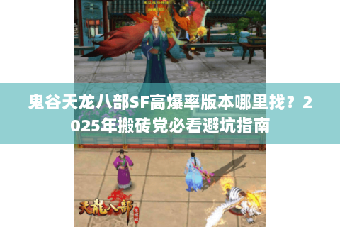 鬼谷天龙八部SF高爆率版本哪里找？2025年搬砖党必看避坑指南
