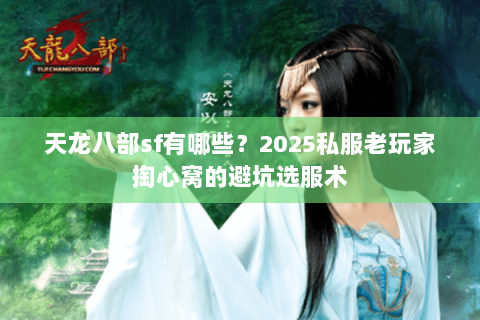 天龙八部sf有哪些？2025私服老玩家掏心窝的避坑选服术