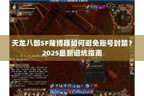 天龙八部SF赌博器如何避免账号封禁?2025最新避坑指南 天龙八部SF赌博器如何避免账号封禁?2025最新避坑指南