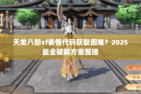 天龙八部sf表情代码获取困难？2025最全破解方案整理