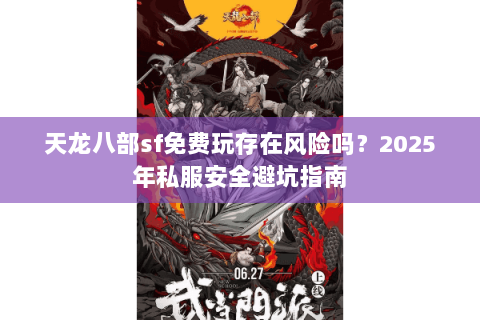 天龙八部sf免费玩存在风险吗?2025年私服安全避坑指南 天龙八部sf免费玩存在风险吗?2025年私服安全避坑指南