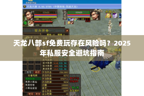 天龙八部sf免费玩存在风险吗?2025年私服安全避坑指南 天龙八部sf免费玩存在风险吗?2025年私服安全避坑指南
