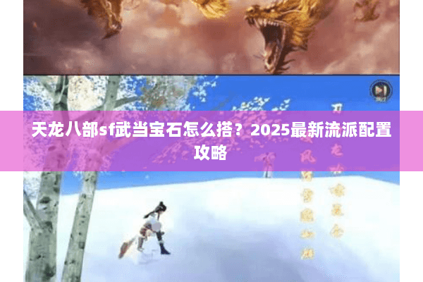 天龙八部sf武当宝石怎么搭?2025最新流派配置攻略 天龙八部sf武当宝石怎么搭?2025最新流派配置攻略