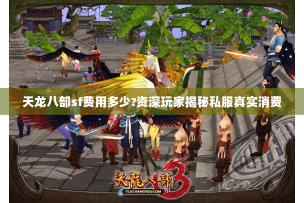 天龙八部sf费用多少?资深玩家揭秘私服真实消费 天龙八部sf费用多少?资深玩家揭秘私服真实消费