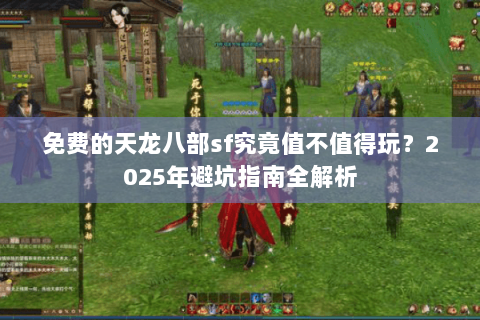 免费的天龙八部sf究竟值不值得玩？2025年避坑指南全解析