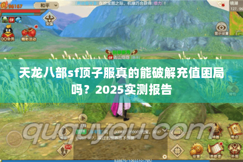 天龙八部sf顶子服真的能破解充值困局吗?2025实测报告 天龙八部sf顶子服真的能破解充值困局吗?2025实测报告