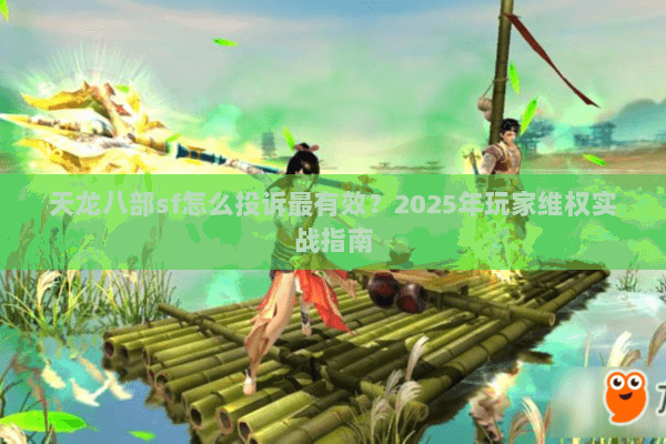 天龙八部sf怎么投诉最有效?2025年玩家维权实战指南 天龙八部sf怎么投诉最有效?2025年玩家维权实战指南
