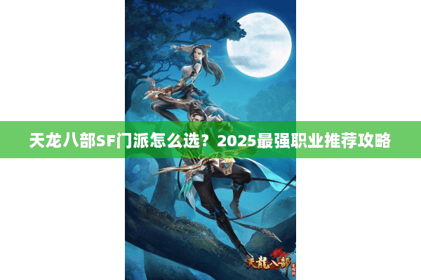 天龙八部SF门派怎么选?2025最强职业推荐攻略 天龙八部SF门派怎么选?2025最强职业推荐攻略