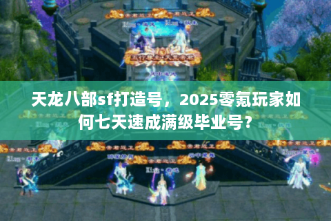 天龙八部sf打造号，2025零氪玩家如何七天速成满级毕业号？