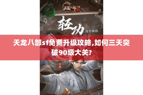 天龙八部sf免费升级攻略,如何三天突破90级大关?