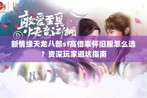 新情缘天龙八部sf高倍率怀旧服怎么选？资深玩家避坑指南