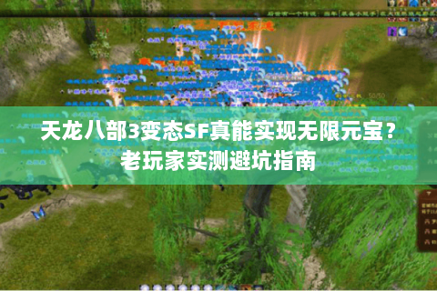 天龙八部3变态SF真能实现无限元宝?老玩家实测避坑指南 天龙八部3变态SF真能实现无限元宝?老玩家实测避坑指南