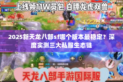 2025新天龙八部sf哪个版本最稳定?深度实测三大私服生态链 2025新天龙八部sf哪个版本最稳定?深度实测三大私服生态链