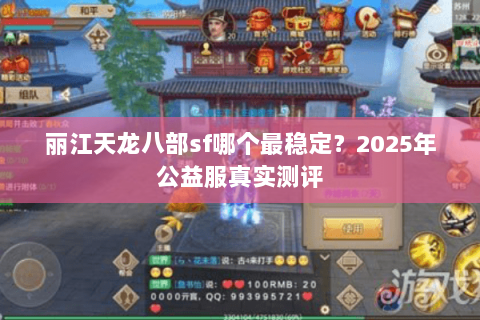 丽江天龙八部sf哪个最稳定?2025年公益服真实测评 丽江天龙八部sf哪个最稳定?2025年公益服真实测评