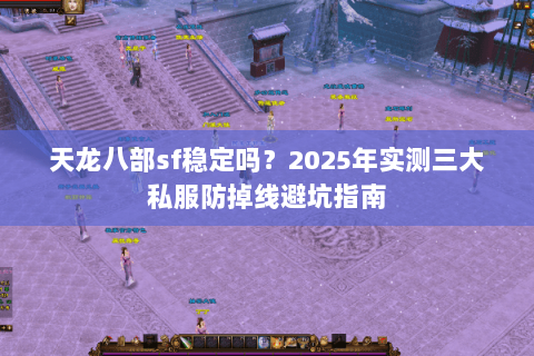 天龙八部sf稳定吗?2025年实测三大私服防掉线避坑指南 天龙八部sf稳定吗?2025年实测三大私服防掉线避坑指南