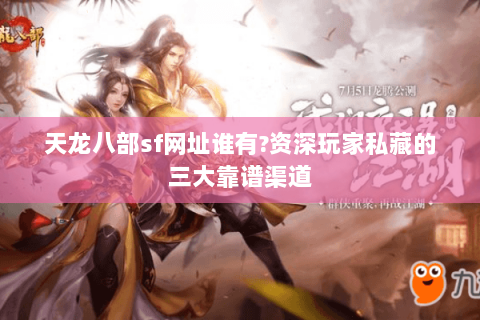 天龙八部sf网址谁有?资深玩家私藏的三大靠谱渠道